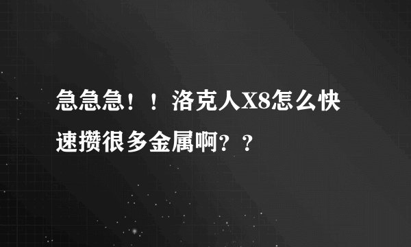急急急！！洛克人X8怎么快速攒很多金属啊？？