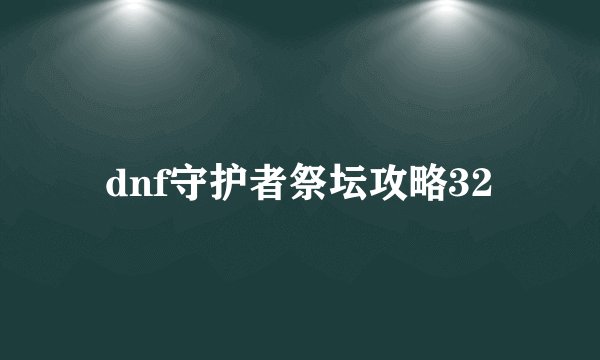 dnf守护者祭坛攻略32