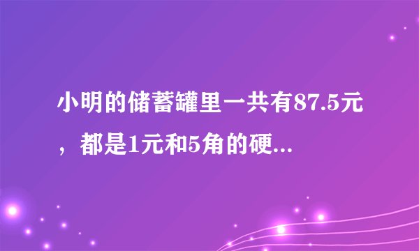 小明的储蓄罐里一共有87.5元，都是1元和5角的硬币。如果1元硬币的枚数是5角的3倍。1元和5角的硬币各有多少