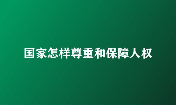 国家怎样尊重和保障人权