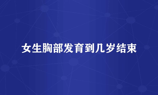 女生胸部发育到几岁结束