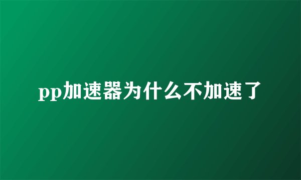 pp加速器为什么不加速了