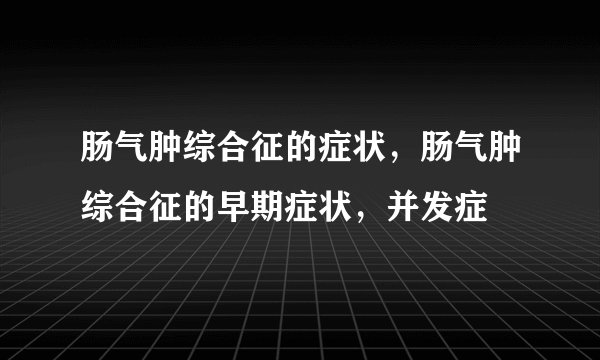 肠气肿综合征的症状，肠气肿综合征的早期症状，并发症