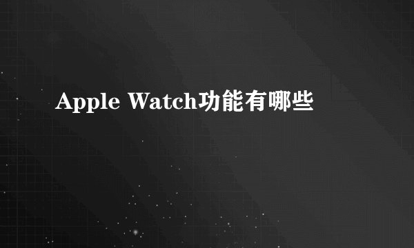 Apple Watch功能有哪些