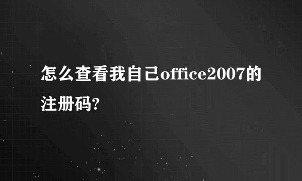 怎么查看我自己office2007的注册码?