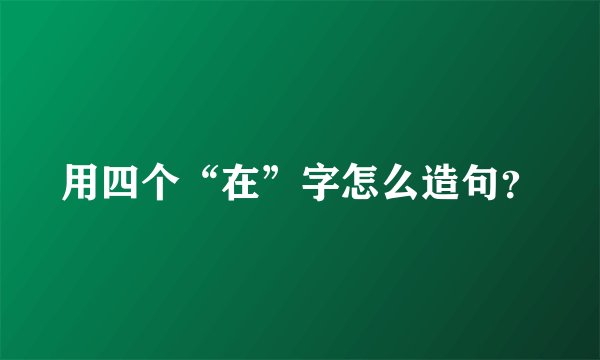 用四个“在”字怎么造句？