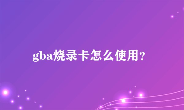 gba烧录卡怎么使用？