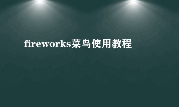 fireworks菜鸟使用教程