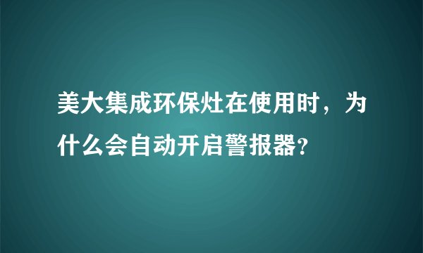 美大集成环保灶在使用时，为什么会自动开启警报器？