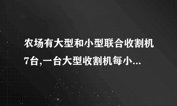 农场有大型和小型联合收割机7台,一台大型收割机每小时能收割14亩麦田,一台小型收割机每小时能收割10亩麦田,周一至周五两种收割机都工作8小时,周六个周日只有小型收割机每天工作4小时,正好一个星期内将全部3520亩麦田收割完毕,问该农场有小型收割机多少台?