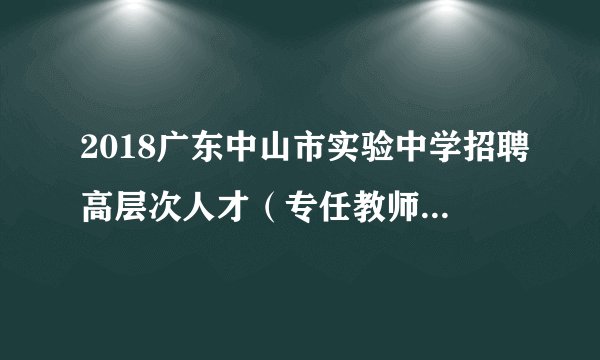 2018广东中山市实验中学招聘高层次人才（专任教师）6人公告