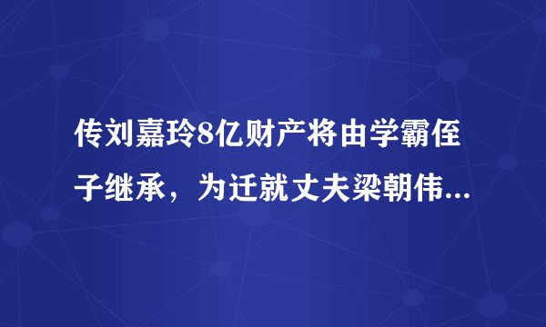 传刘嘉玲8亿财产将由学霸侄子继承，为迁就丈夫梁朝伟坚持丁克