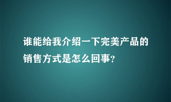 谁能给我介绍一下完美产品的销售方式是怎么回事？