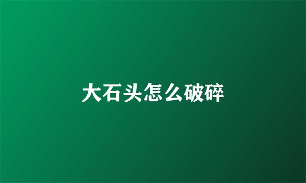 大石头怎么破碎