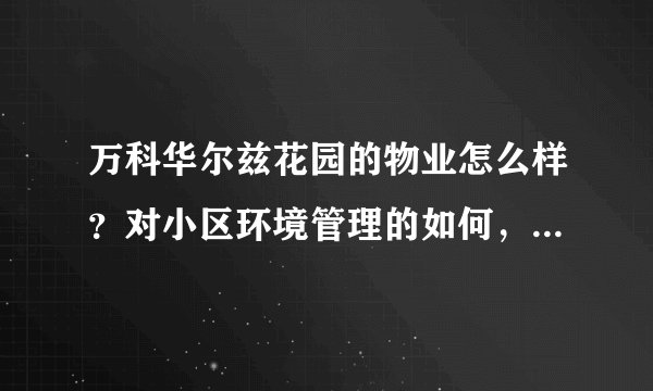 万科华尔兹花园的物业怎么样？对小区环境管理的如何，平常打扫干净吗？打扫频次如何？