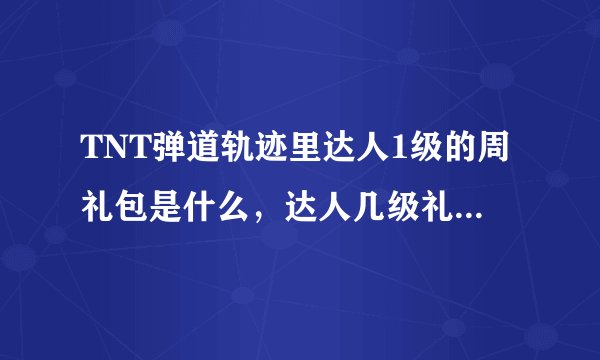 TNT弹道轨迹里达人1级的周礼包是什么，达人几级礼包中有海皇三叉戟
