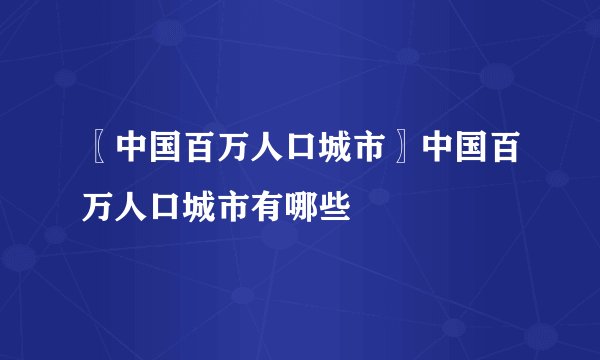 〖中国百万人口城市〗中国百万人口城市有哪些