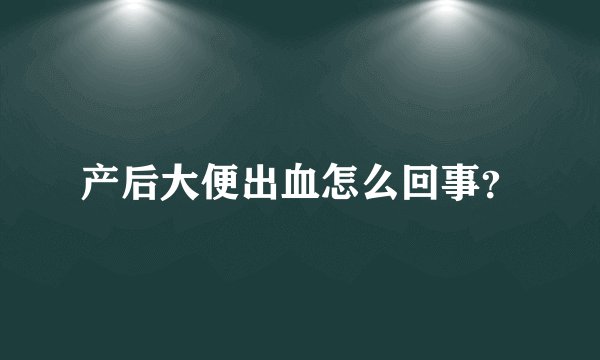 产后大便出血怎么回事？