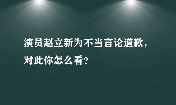 演员赵立新为不当言论道歉，对此你怎么看？