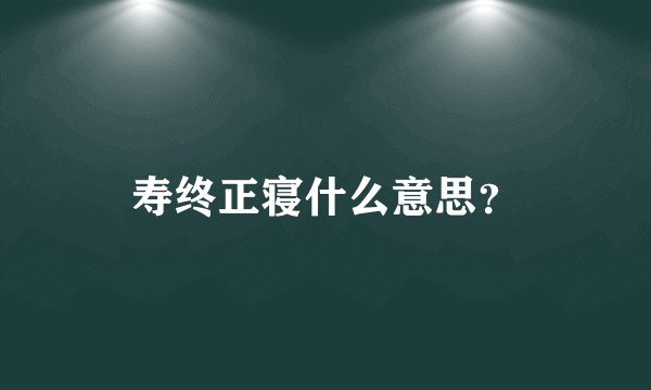 寿终正寝什么意思？
