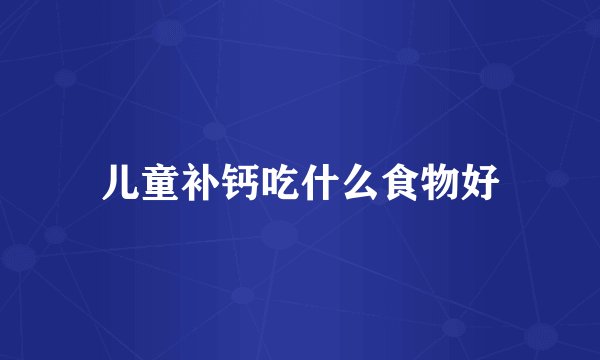 儿童补钙吃什么食物好