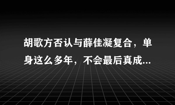 胡歌方否认与薛佳凝复合，单身这么多年，不会最后真成为吴磊的伴郎吧