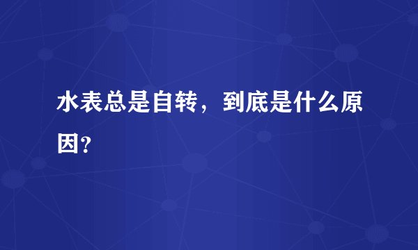 水表总是自转，到底是什么原因？