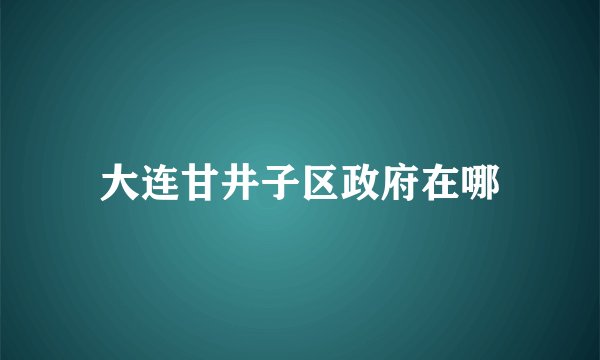 大连甘井子区政府在哪