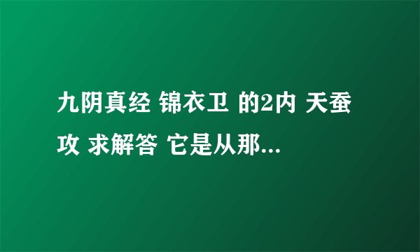 九阴真经 锦衣卫 的2内 天蚕攻 求解答 它是从那来的 FB还是 秘籍自己合成