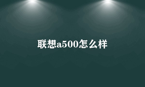 联想a500怎么样