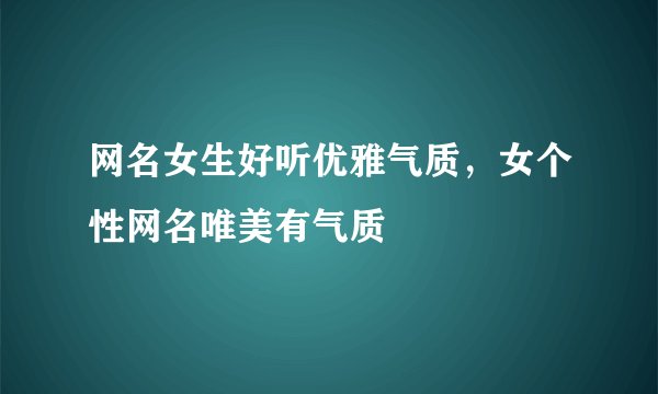 网名女生好听优雅气质，女个性网名唯美有气质