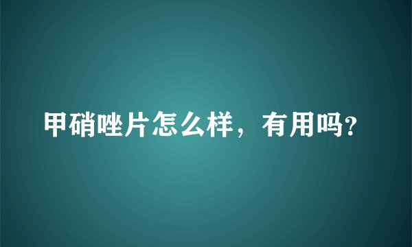 甲硝唑片怎么样，有用吗？