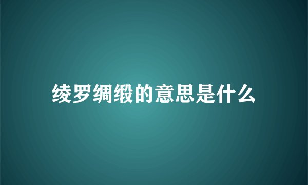 绫罗绸缎的意思是什么