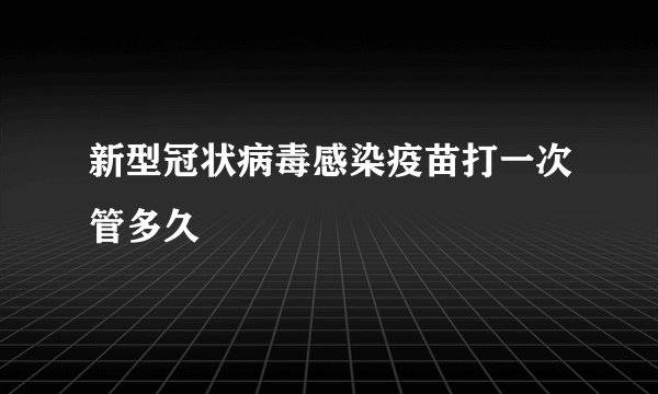 新型冠状病毒感染疫苗打一次管多久