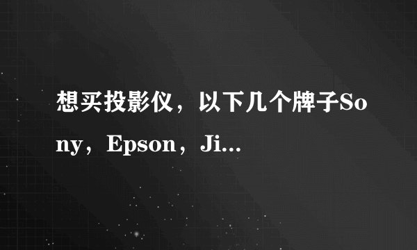 想买投影仪，以下几个牌子Sony，Epson，Jimgo，TreeE哪个比较好？