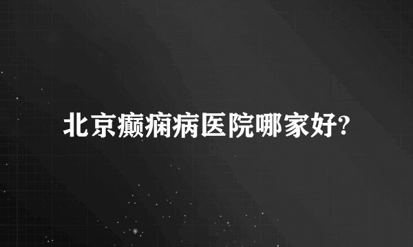 北京癫痫病医院哪家好?