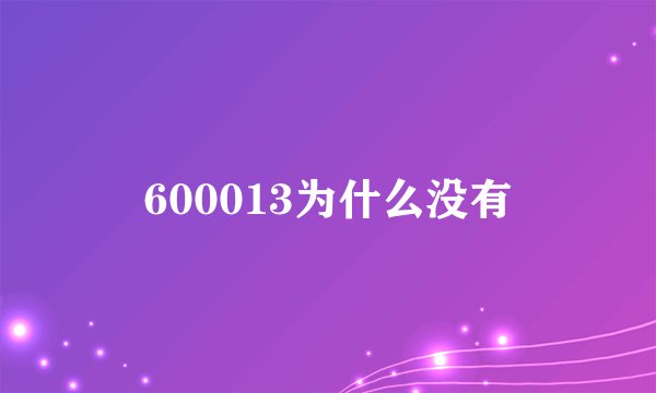 600013为什么没有