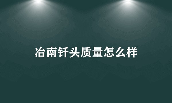 冶南钎头质量怎么样