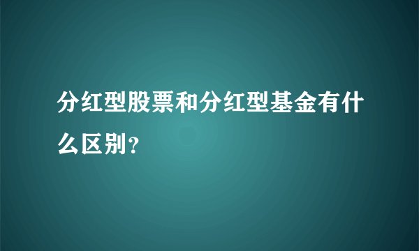 分红型股票和分红型基金有什么区别？