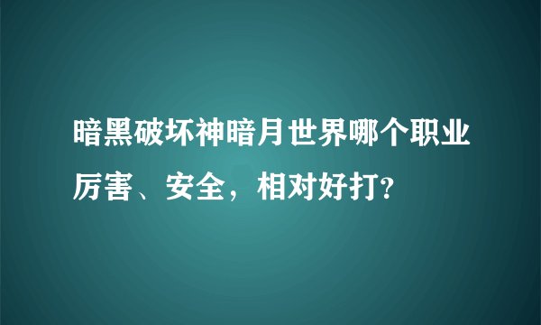 暗黑破坏神暗月世界哪个职业厉害、安全，相对好打？