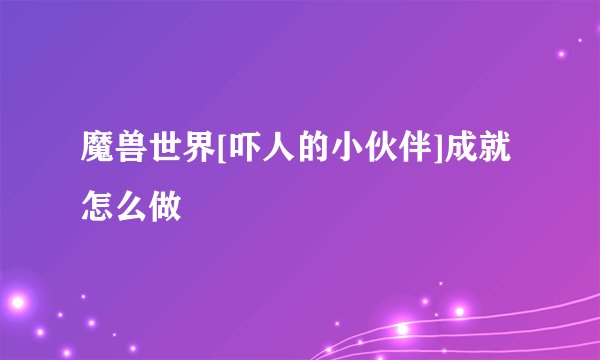 魔兽世界[吓人的小伙伴]成就怎么做