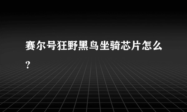 赛尔号狂野黑鸟坐骑芯片怎么？