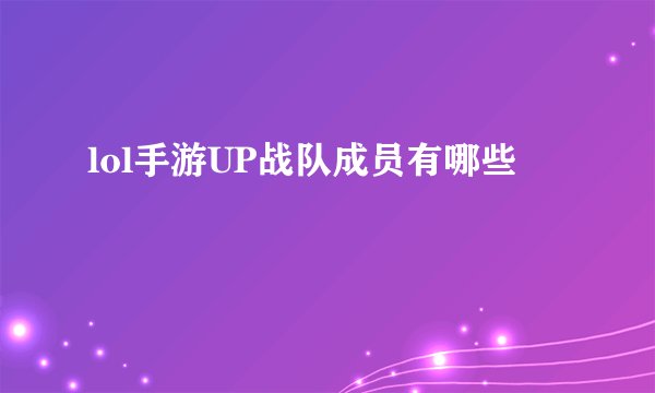 lol手游UP战队成员有哪些