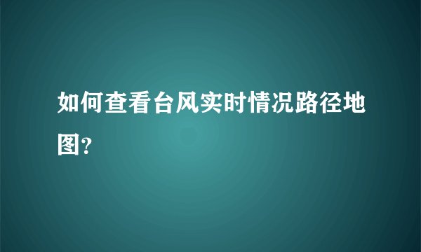 如何查看台风实时情况路径地图？