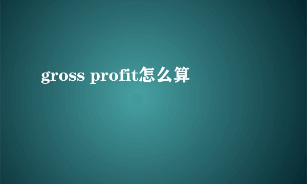 gross profit怎么算