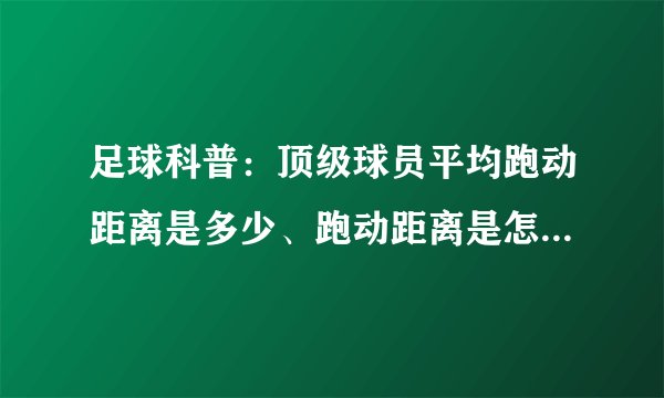 足球科普：顶级球员平均跑动距离是多少、跑动距离是怎么统计的？