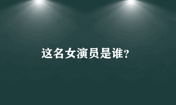 这名女演员是谁？