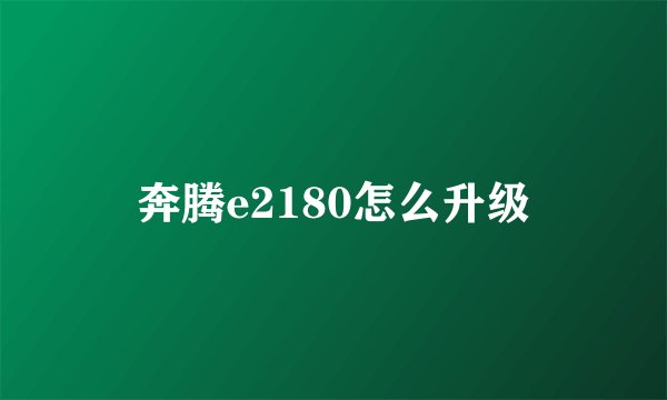 奔腾e2180怎么升级