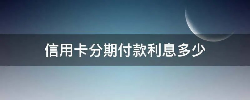 信用卡分期付款利息多少