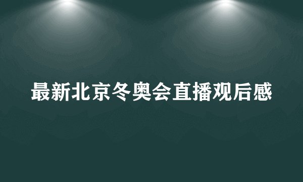最新北京冬奥会直播观后感